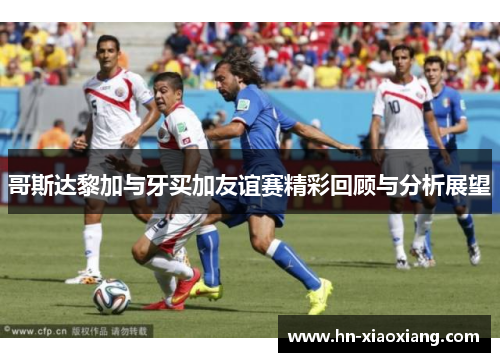 哥斯达黎加与牙买加友谊赛精彩回顾与分析展望