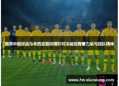 国奥中国迎战马来西亚期待精彩对决展现青春力量与团队精神