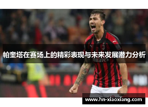 帕奎塔在赛场上的精彩表现与未来发展潜力分析 帕奎塔在赛场上的精彩表现与未来发展潜力分析