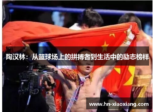 陶汉林：从篮球场上的拼搏者到生活中的励志榜样