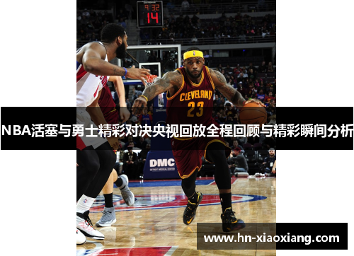NBA活塞与勇士精彩对决央视回放全程回顾与精彩瞬间分析