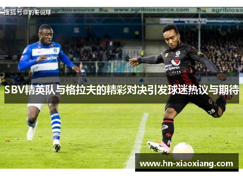 SBV精英队与格拉夫的精彩对决引发球迷热议与期待 SBV精英队与格拉夫的精彩对决引发球迷热议与期待