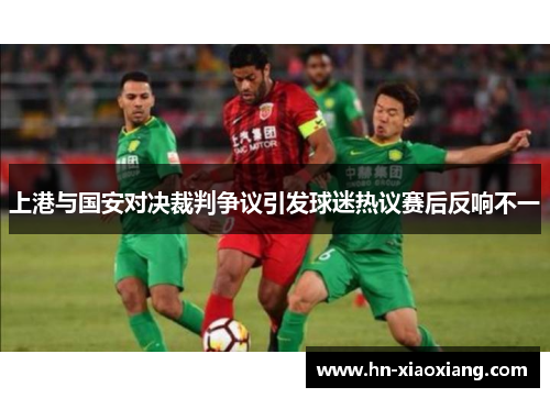 上港与国安对决裁判争议引发球迷热议赛后反响不一