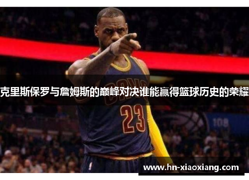 克里斯保罗与詹姆斯的巅峰对决谁能赢得篮球历史的荣耀
