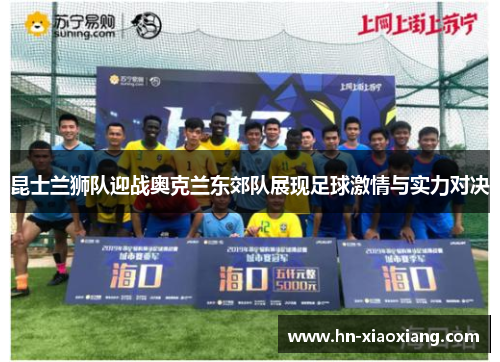 昆士兰狮队迎战奥克兰东郊队展现足球激情与实力对决