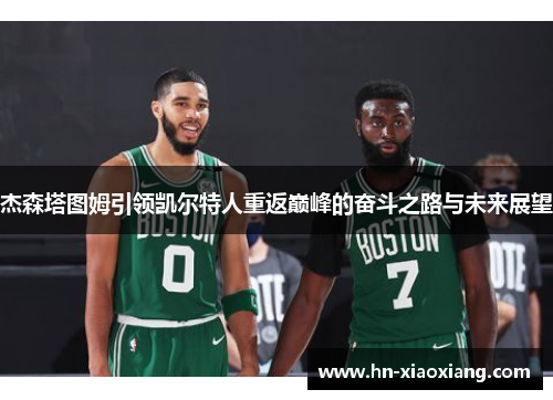 杰森塔图姆引领凯尔特人重返巅峰的奋斗之路与未来展望