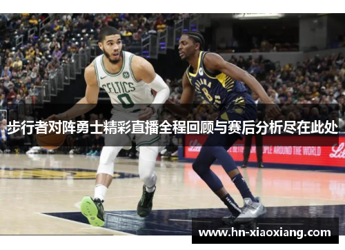 步行者对阵勇士精彩直播全程回顾与赛后分析尽在此处